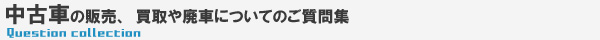 中古車の販売、買取や廃車についてのご質問集
